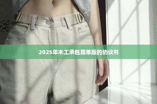 2025年木工承包简单版的协议书