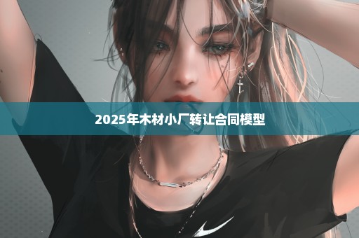 2025年木材小厂转让合同模型