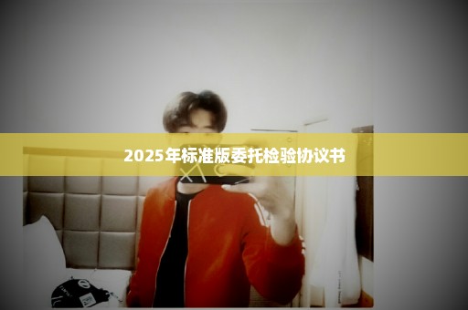 2025年标准版委托检验协议书