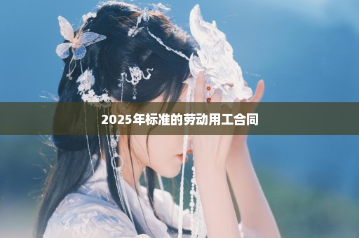 2025年标准的劳动用工合同