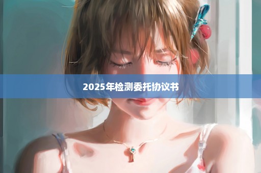 2025年检测委托协议书