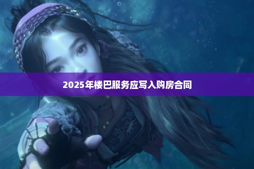 2025年楼巴服务应写入购房合同