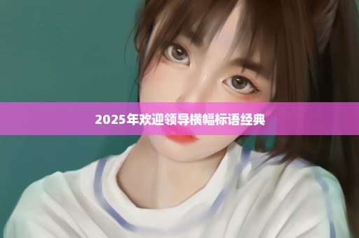 2025年欢迎领导横幅标语经典