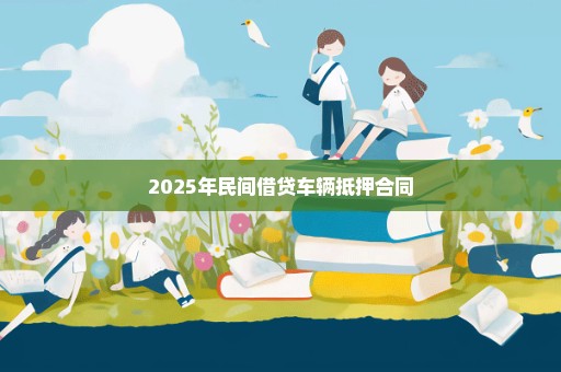 2025年民间借贷车辆抵押合同
