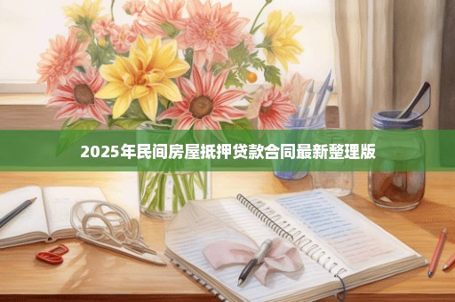 2025年民间房屋抵押贷款合同最新整理版