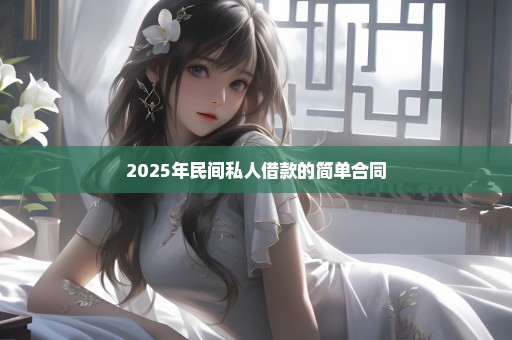2025年民间私人借款的简单合同