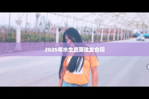 2025年水生蔬菜批发合同