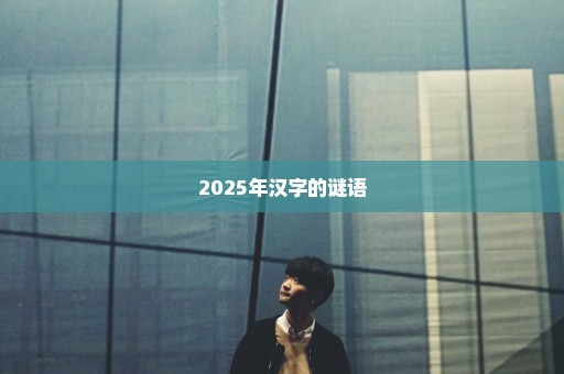 2025年汉字的谜语