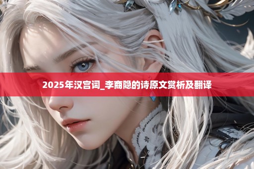 2025年汉宫词_李商隐的诗原文赏析及翻译