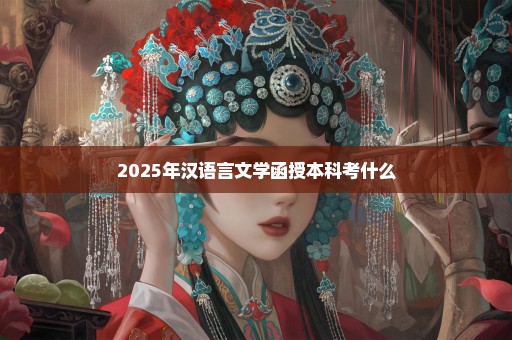 2025年汉语言文学函授本科考什么