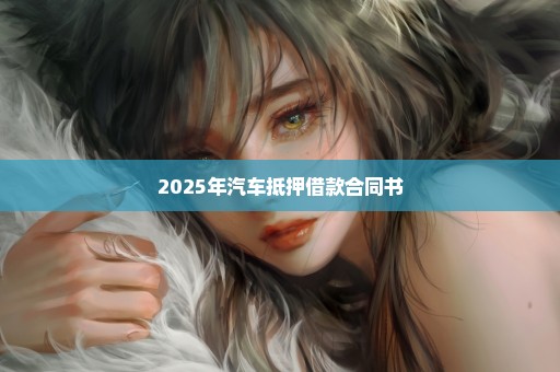 2025年汽车抵押借款合同书