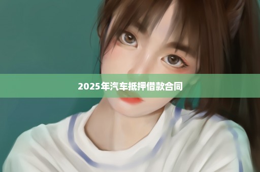 2025年汽车抵押借款合同