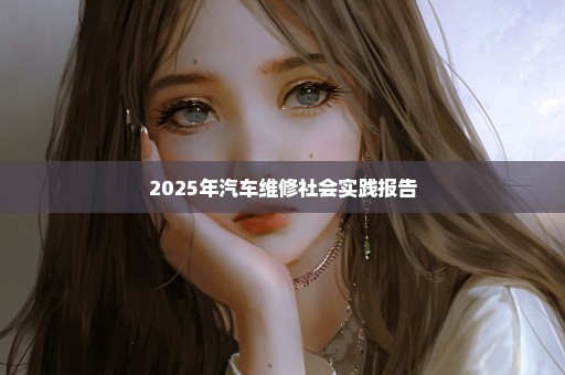 2025年汽车维修社会实践报告