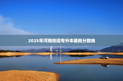 2025年河南统招专升本最低分数线