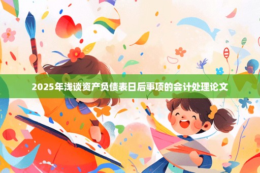 2025年浅谈资产负债表日后事项的会计处理论文