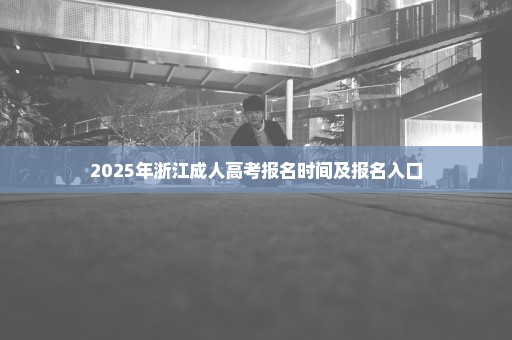 2025年浙江成人高考报名时间及报名入口
