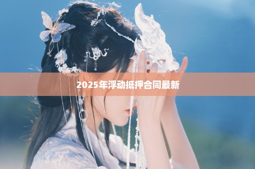 2025年浮动抵押合同最新