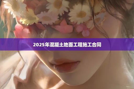 2025年混凝土地面工程施工合同