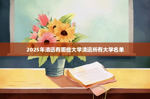 2025年清远有哪些大学清远所有大学名单