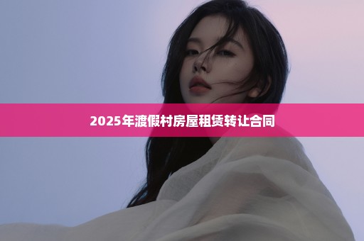 2025年渡假村房屋租赁转让合同