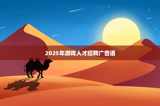 2025年游戏人才招聘广告语