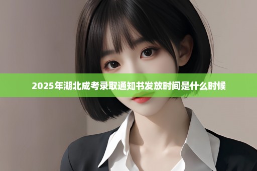 2025年湖北成考录取通知书发放时间是什么时候