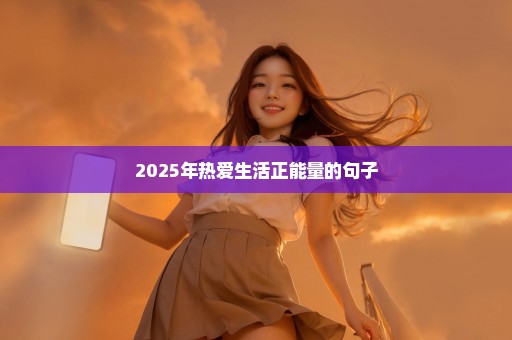 2025年热爱生活正能量的句子