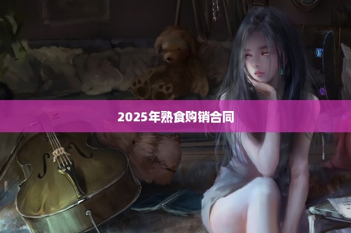 2025年熟食购销合同