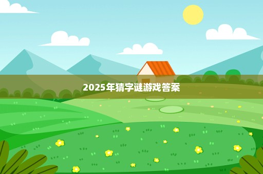 2025年猜字谜游戏答案