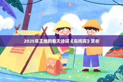 2025年王维的春天诗词《鸟鸣涧》赏析