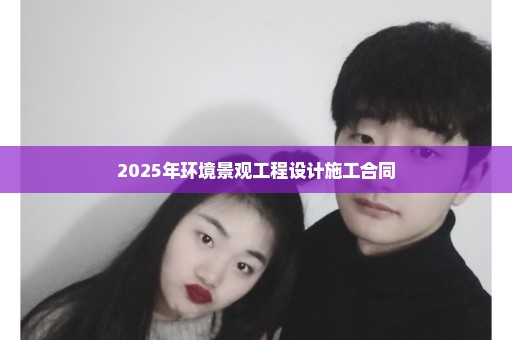2025年环境景观工程设计施工合同