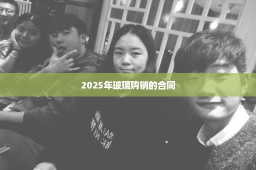 2025年玻璃购销的合同