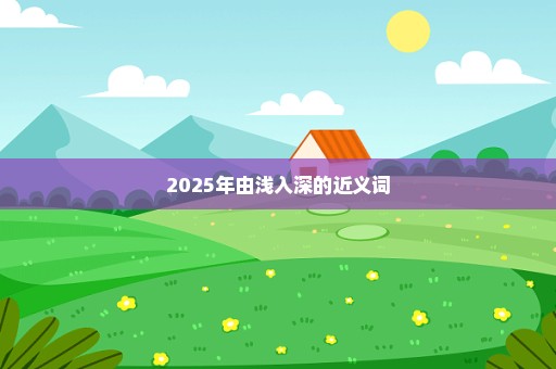 2025年由浅入深的近义词