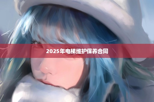 2025年电梯维护保养合同