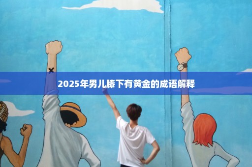 2025年男儿膝下有黄金的成语解释