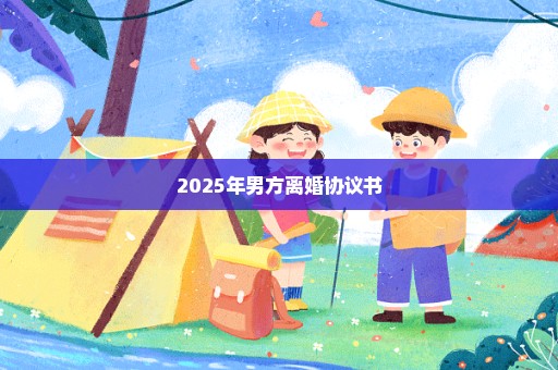 2025年男方离婚协议书