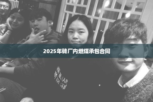 2025年砖厂内燃煤承包合同