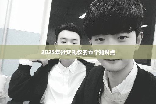 2025年社交礼仪的五个知识点