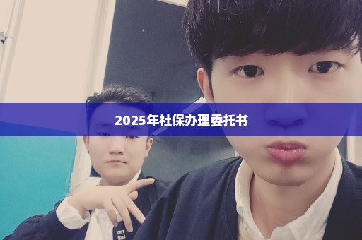 2025年社保办理委托书
