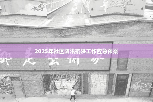 2025年社区防汛抗洪工作应急预案
