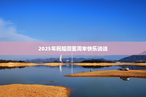 2025年祝福闺蜜周末快乐说说