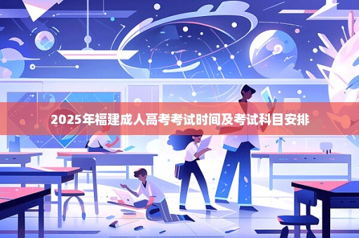 2025年福建成人高考考试时间及考试科目安排