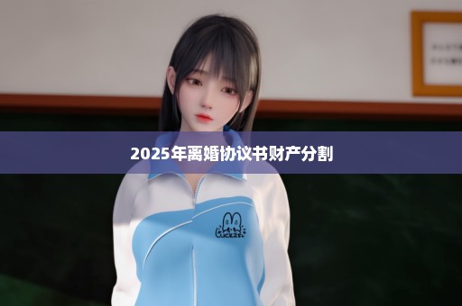 2025年离婚协议书财产分割