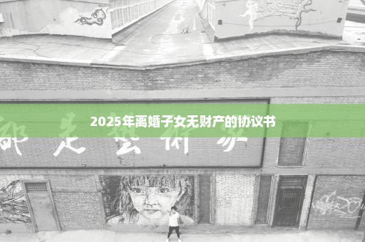 2025年离婚子女无财产的协议书