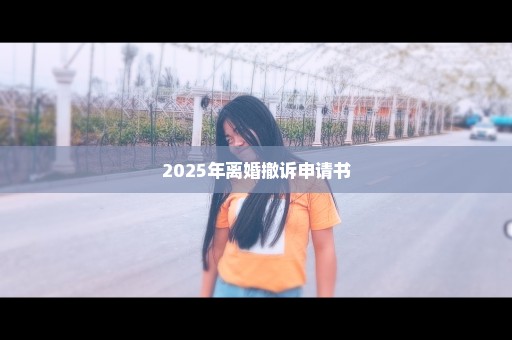 2025年离婚撤诉申请书