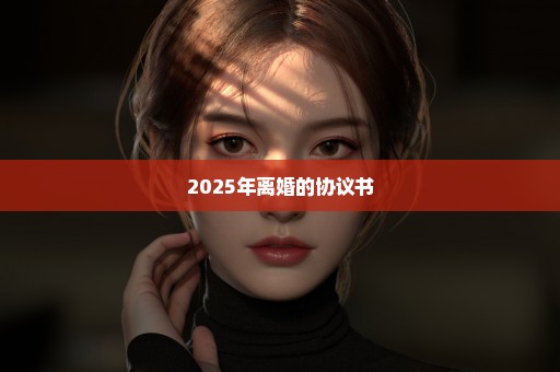 2025年离婚的协议书