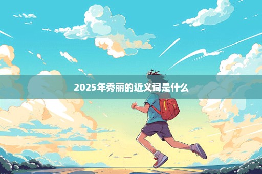 2025年秀丽的近义词是什么