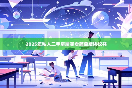 2025年私人二手房屋买卖简单版协议书