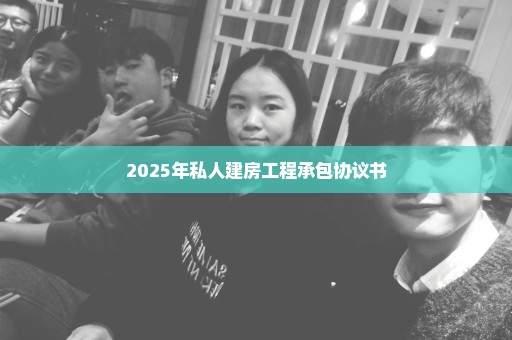 2025年私人建房工程承包协议书