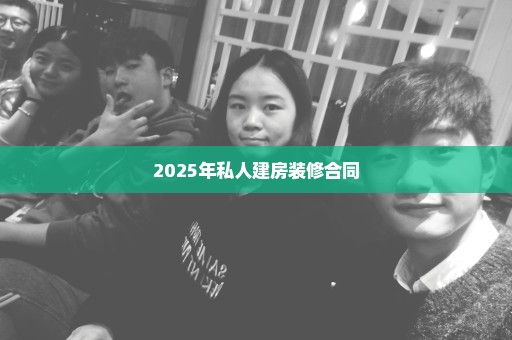 2025年私人建房装修合同